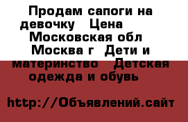 Продам сапоги на девочку › Цена ­ 400 - Московская обл., Москва г. Дети и материнство » Детская одежда и обувь   